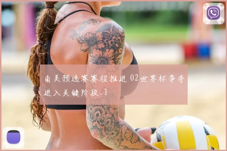南美预选赛赛程推进 02世界杯争夺进入关键阶段_1