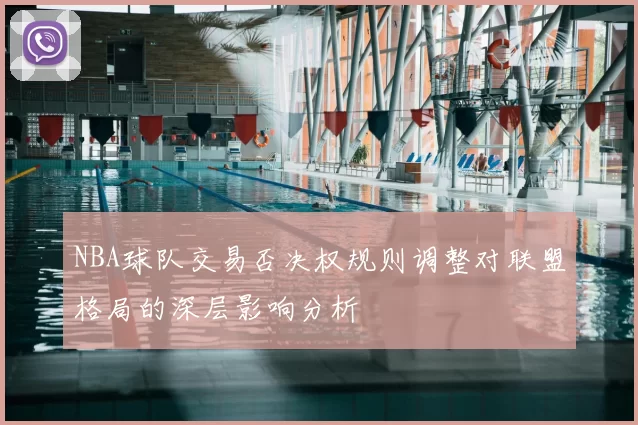 NBA球队交易否决权规则调整对联盟格局的深层影响分析