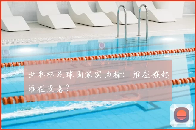 世界杯足球国家实力榜:谁在崛起谁在没落?