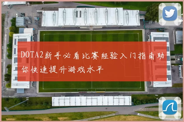 DOTA2新手必看比赛经验入门指南助你快速提升游戏水平