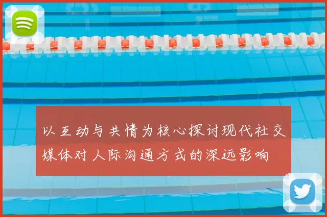以互动与共情为核心探讨现代社交媒体对人际沟通方式的深远影响