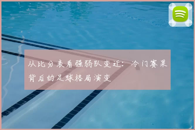 从比分表看强弱队变迁:冷门赛果背后的足球格局演变