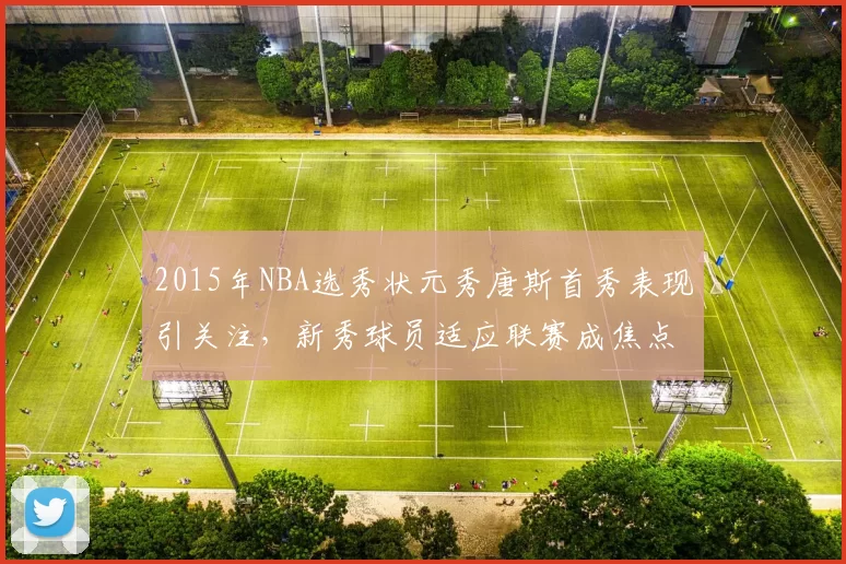 2015年NBA选秀状元秀唐斯首秀表现引关注,新秀球员适应联赛成焦点