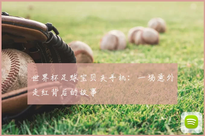 世界杯足球宝贝夹手机:一场意外走红背后的故事
