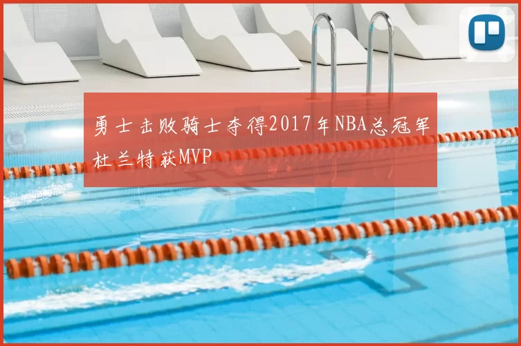 勇士击败骑士夺得2017年NBA总冠军杜兰特获MVP