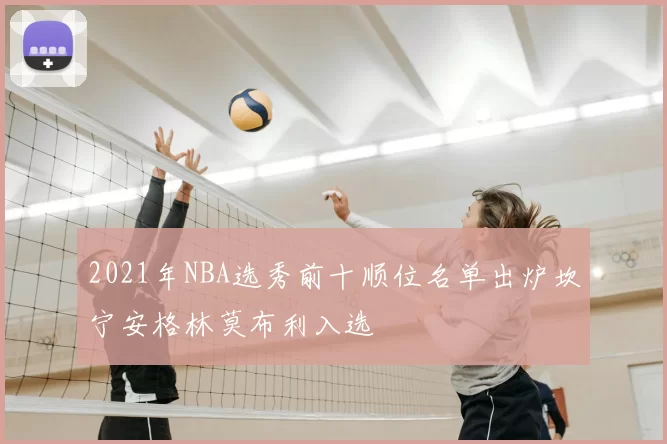 2021年NBA选秀前十顺位名单出炉坎宁安格林莫布利入选