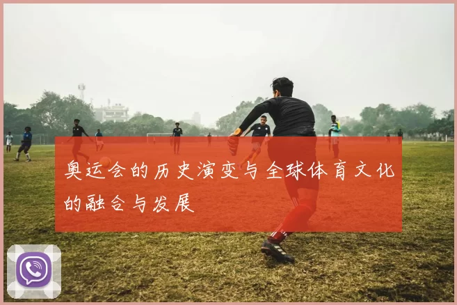 奥运会的历史演变与全球体育文化的融合与发展