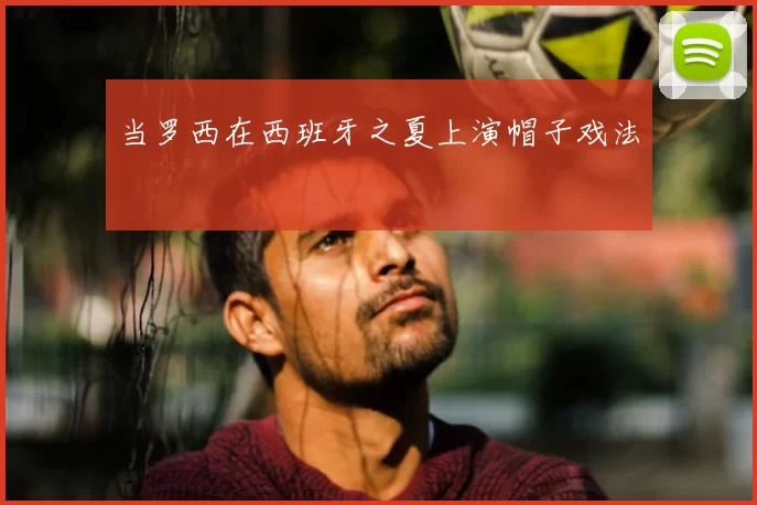 当罗西在西班牙之夏上演帽子戏法