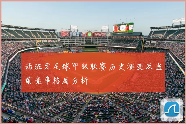 西班牙足球甲级联赛历史演变及当前竞争格局分析