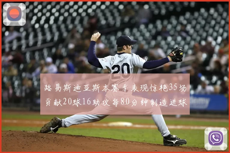 路易斯迪亚斯本赛季表现惊艳35场贡献20球16助攻每80分钟制造进球