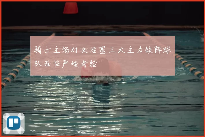 骑士主场对决活塞三大主力缺阵球队面临严峻考验