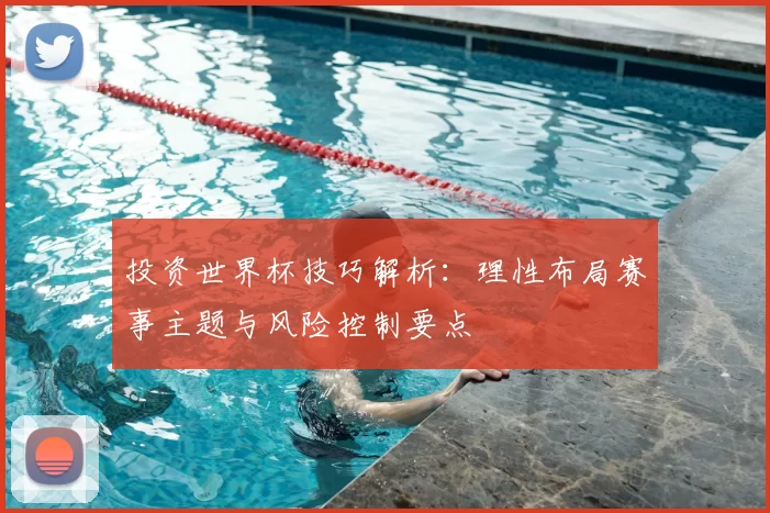 投资世界杯技巧解析:理性布局赛事主题与风险控制要点