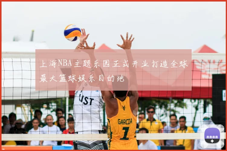 上海NBA主题乐园正式开业打造全球最大篮球娱乐目的地