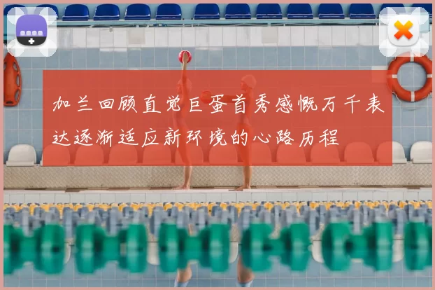 加兰回顾直觉巨蛋首秀感慨万千表达逐渐适应新环境的心路历程