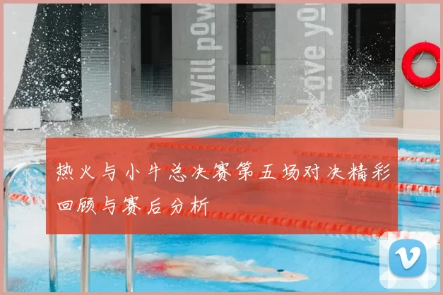 热火与小牛总决赛第五场对决精彩回顾与赛后分析