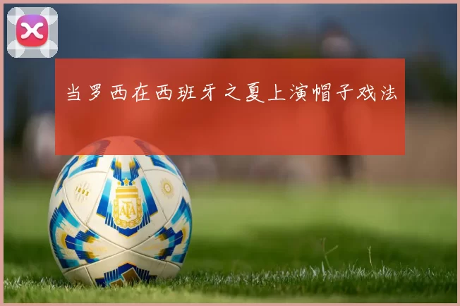 当罗西在西班牙之夏上演帽子戏法