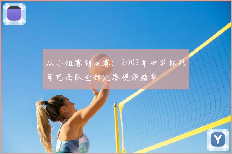 从小组赛到决赛：2002年世界杯冠军巴西队全部比赛视频精华