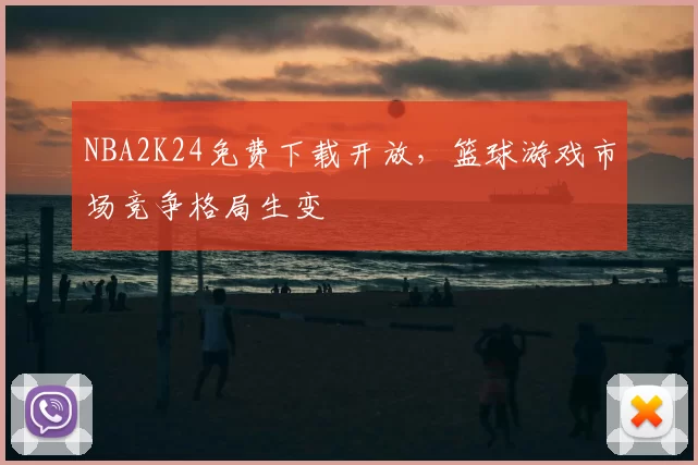 NBA2K24免费下载开放，篮球游戏市场竞争格局生变