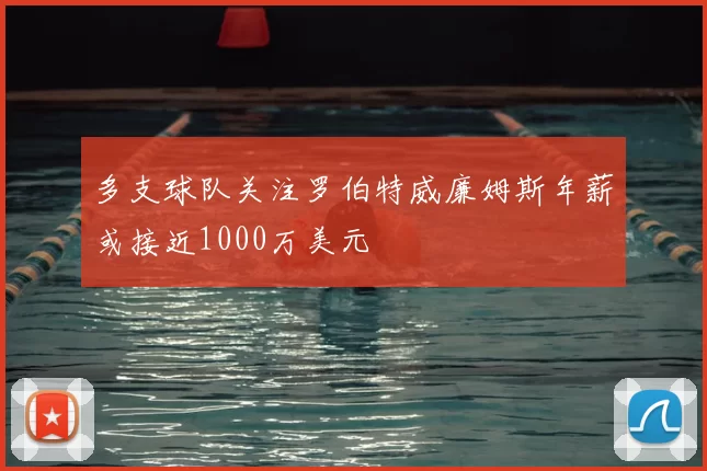 多支球队关注罗伯特威廉姆斯年薪或接近1000万美元