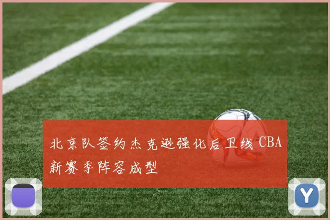 北京队签约杰克逊强化后卫线 CBA新赛季阵容成型
