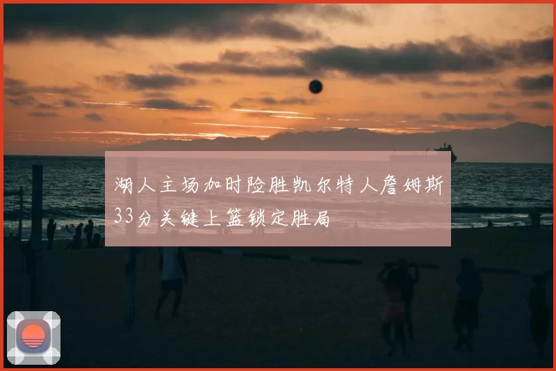 湖人主场加时险胜凯尔特人詹姆斯33分关键上篮锁定胜局