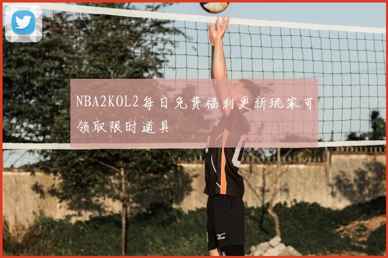 NBA2KOL2每日免费福利更新玩家可领取限时道具