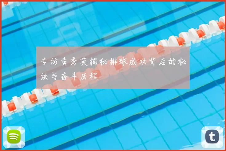 专访黄秀英揭秘排球成功背后的秘诀与奋斗历程