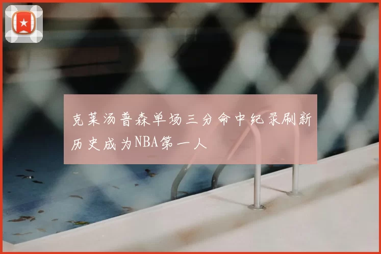 克莱汤普森单场三分命中纪录刷新历史成为NBA第一人