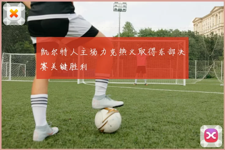 凯尔特人主场力克热火取得东部决赛关键胜利