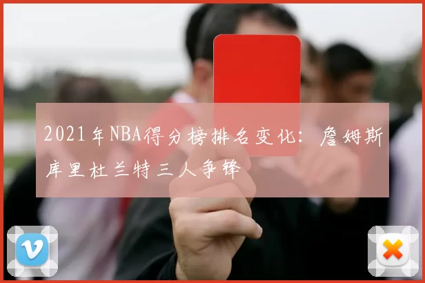 2021年NBA得分榜排名变化:詹姆斯库里杜兰特三人争锋
