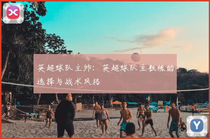 英超球队主帅：英超球队主教练的选择与战术风格