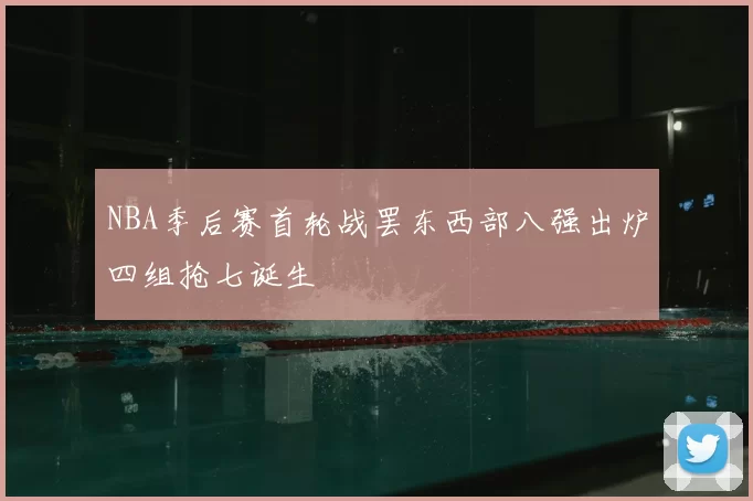 NBA季后赛首轮战罢东西部八强出炉四组抢七诞生