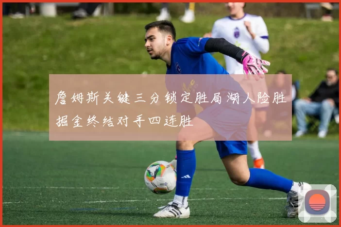 詹姆斯关键三分锁定胜局湖人险胜掘金终结对手四连胜