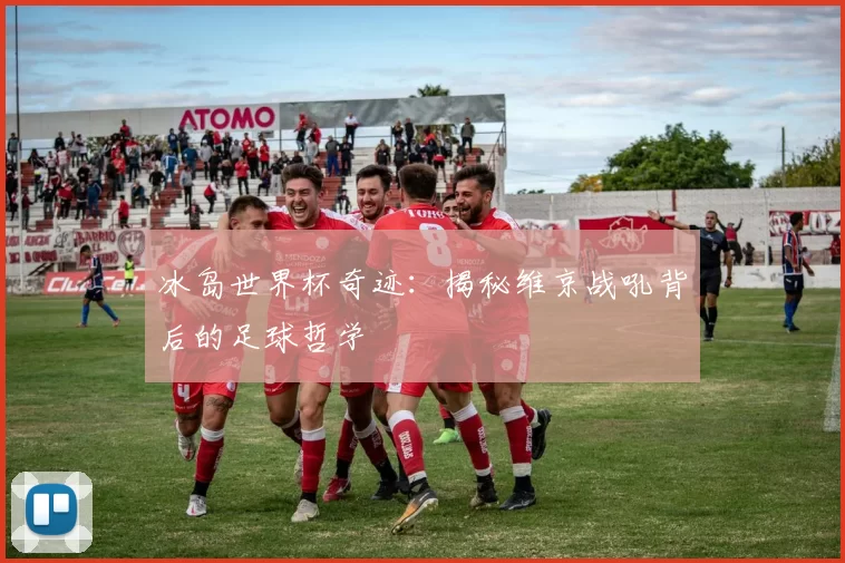 冰岛世界杯奇迹：揭秘维京战吼背后的足球哲学
