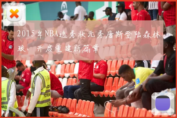 2015年NBA选秀状元秀唐斯登陆森林狼，开启重建新篇章