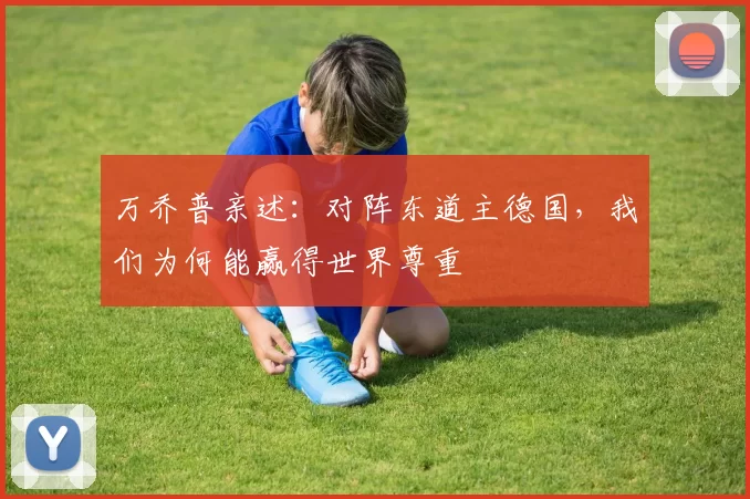 万乔普亲述：对阵东道主德国，我们为何能赢得世界尊重