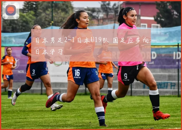 日本男足2-1日本U19队 国足应多向日本学习