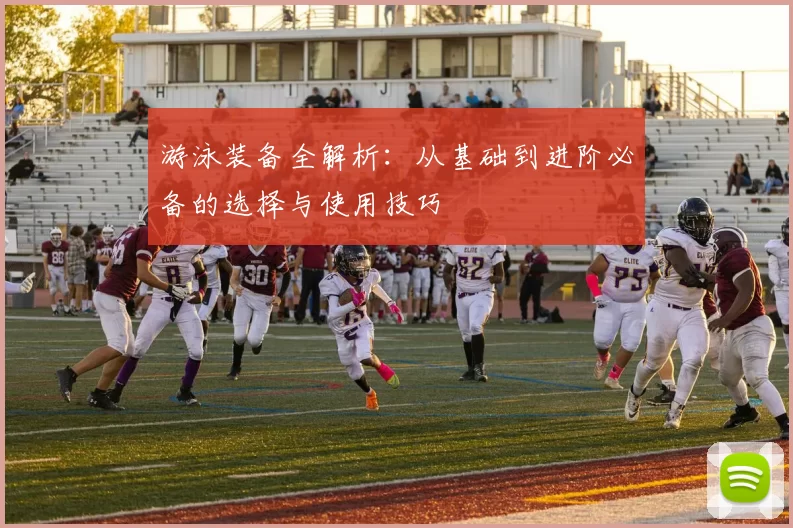 游泳装备全解析：从基础到进阶必备的选择与使用技巧