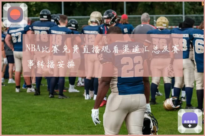 NBA比赛免费直播观看渠道汇总及赛事转播安排