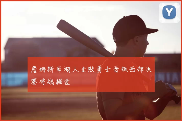 詹姆斯率湖人击败勇士晋级西部决赛将战掘金