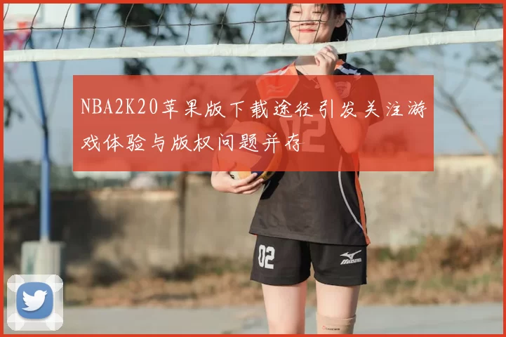 NBA2K20苹果版下载途径引发关注游戏体验与版权问题并存