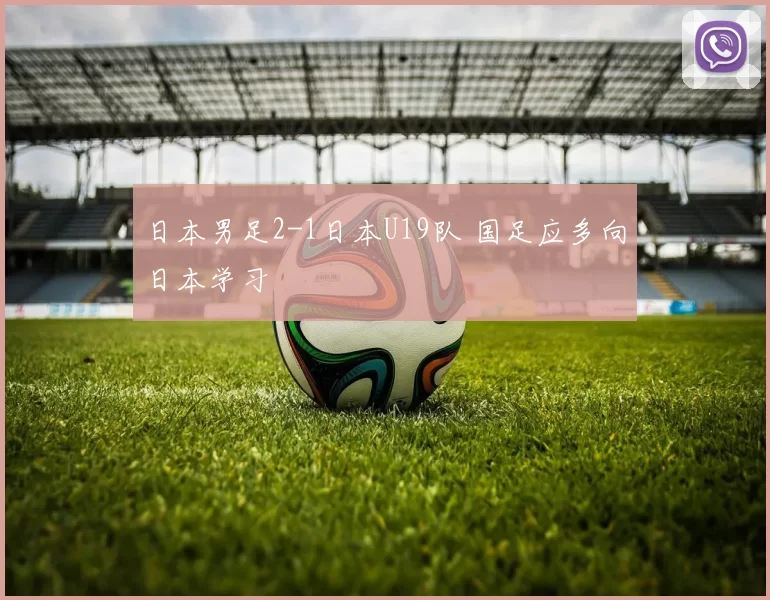 日本男足2-1日本U19队 国足应多向日本学习