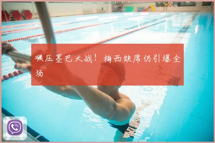 碾压墨巴大战!梅西缺席仍引爆全场