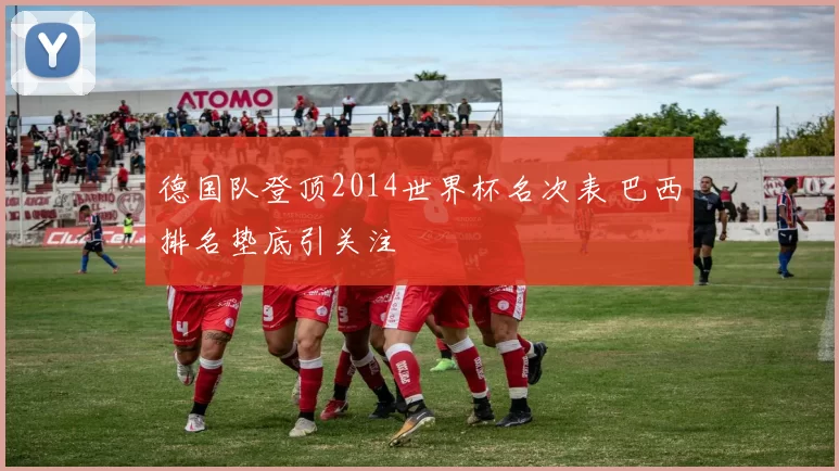 德国队登顶2014世界杯名次表 巴西排名垫底引关注