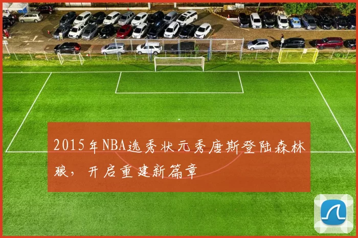 2015年NBA选秀状元秀唐斯登陆森林狼,开启重建新篇章