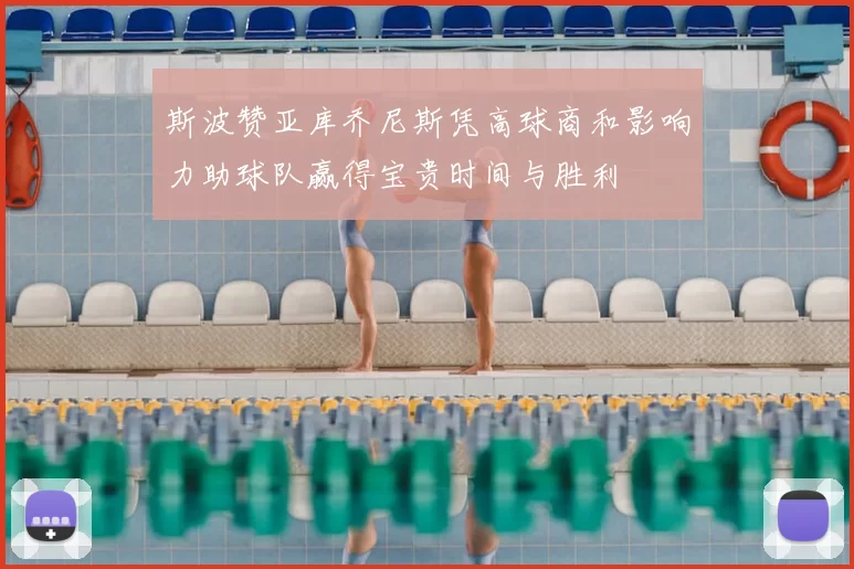 斯波赞亚库乔尼斯凭高球商和影响力助球队赢得宝贵时间与胜利
