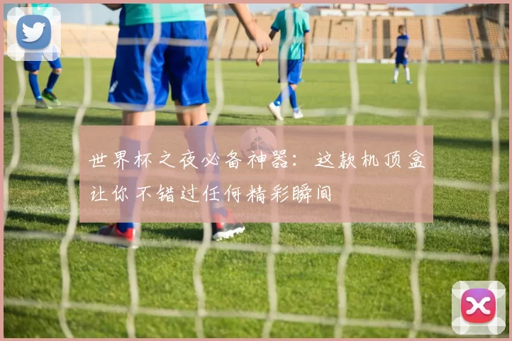 世界杯之夜必备神器:这款机顶盒让你不错过任何精彩瞬间