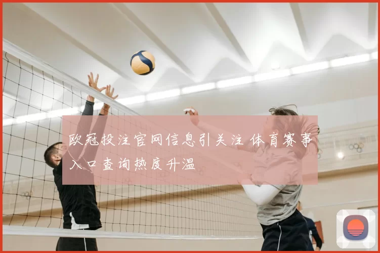 欧冠投注官网信息引关注 体育赛事入口查询热度升温