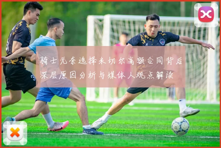 骑士无奈选择米切尔高额合同背后深层原因分析与媒体人观点解读