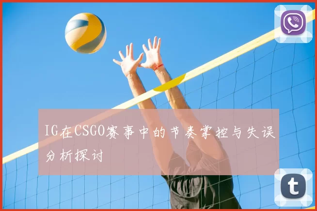 IG在CSGO赛事中的节奏掌控与失误分析探讨